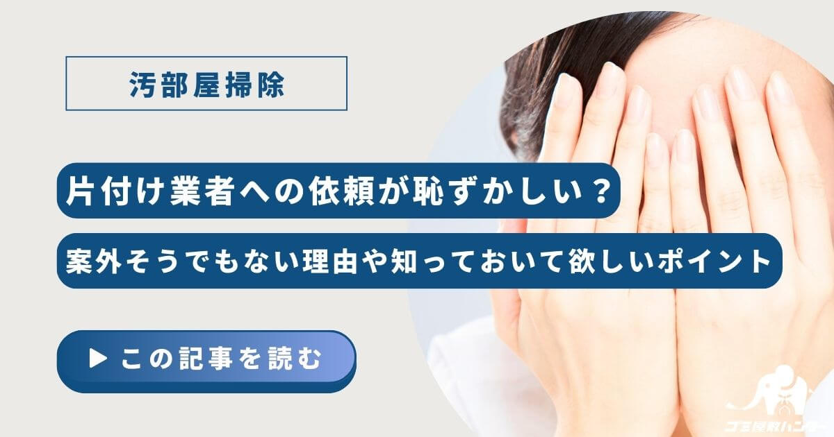 片付け業者への依頼が恥ずかしい？案外そうでもない理由や知っておいて欲しいポイント