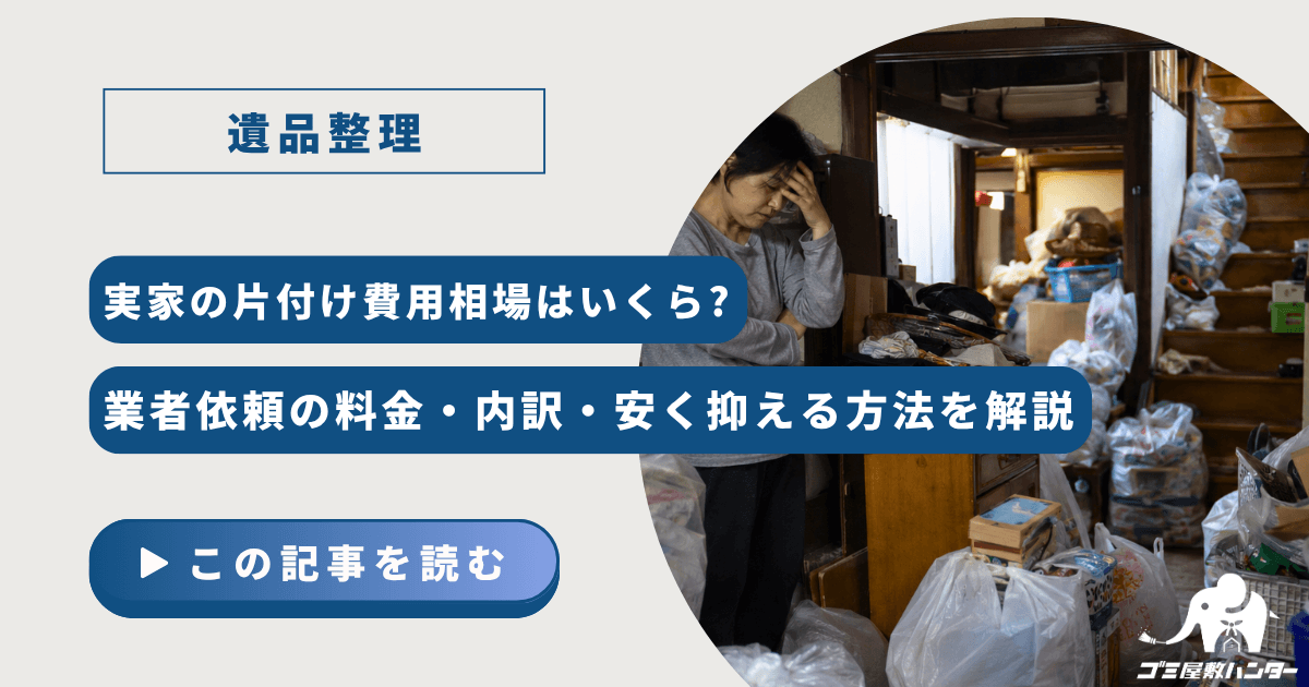 実家の片付け費用相場はいくら?業者依頼の料金・内訳・安く抑える方法を解説